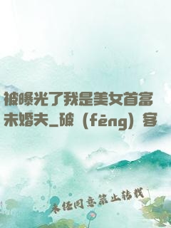 被曝光了我是美女首富未婚夫