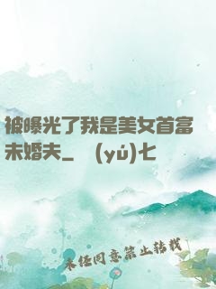 被曝光了我是美女首富未婚夫