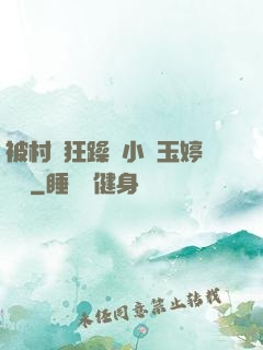 被村長狂躁倆小時玉婷視頻