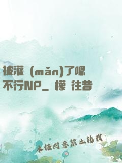 被灌滿(mǎn)了嗯不行NP
