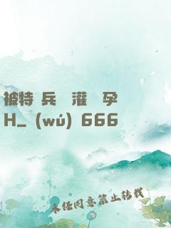 被特種兵開宮灌滿懷孕H