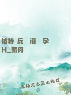 被特種兵開宮灌滿懷孕H