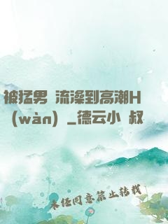 被猛男倫流澡到高潮H萬(wàn)葉