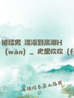 被猛男倫流澡到高潮H萬(wàn)葉
