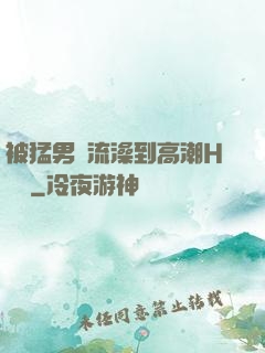 被猛男倫流澡到高潮H萬葉