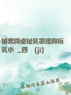 被男同桌扯乳罩捏胸玩乳小說