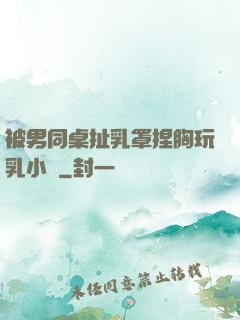 被男同桌扯乳罩捏胸玩乳小說