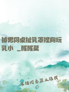 被男同桌扯乳罩捏胸玩乳小說