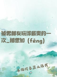 被男朋友玩得最爽的一次