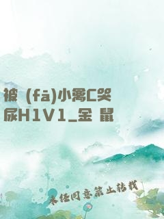 被發(fā)小禽C哭尿H1V1