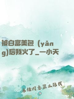 被白富美包養(yǎng)后我火了