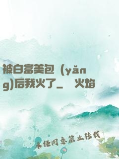 被白富美包養(yǎng)后我火了