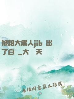 被粗大黑人jib搗出了白漿
