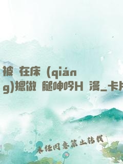 被綁在床強(qiáng)摁做開腿呻吟H動漫