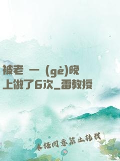 被老頭一個(gè)晚上做了6次