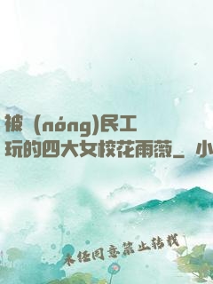 被農(nóng)民工玩的四大女校花雨薇