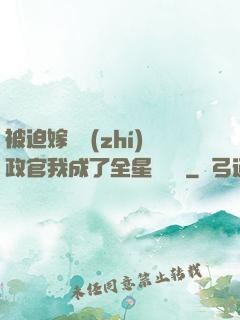 被迫嫁給執(zhí)政官我成了全星際團寵