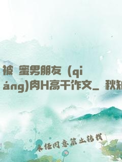 被閨蜜男朋友強(qiáng)肉H高干作文