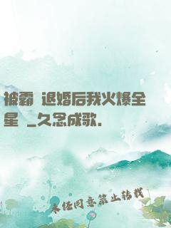 被霸總退婚后我火爆全星際