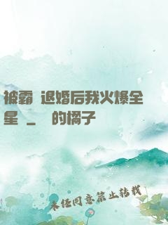 被霸總退婚后我火爆全星際