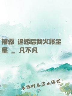 被霸總退婚后我火爆全星際