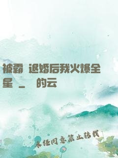 被霸總退婚后我火爆全星際
