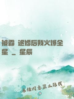 被霸總退婚后我火爆全星際