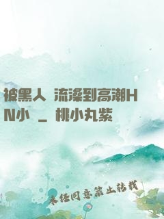 被黑人倫流澡到高潮HN小說