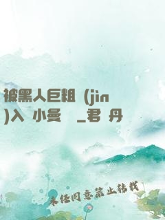 被黑人巨粗進(jìn)入蘇小曼視頻