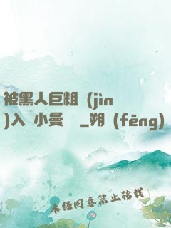 被黑人巨粗進(jìn)入蘇小曼視頻
