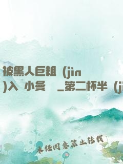 被黑人巨粗進(jìn)入蘇小曼視頻