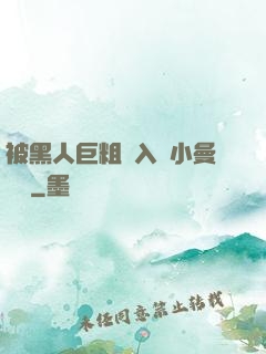 被黑人巨粗進入蘇小曼視頻