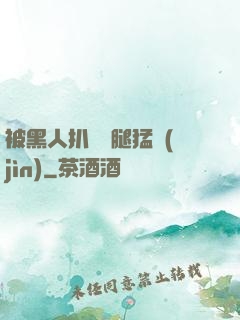 被黑人扒開雙腿猛進(jìn)