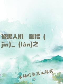 被黑人扒開雙腿猛進(jìn)