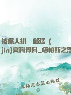 被黑人扒開雙腿猛進(jìn)夏科骨科