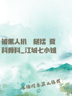 被黑人扒開雙腿猛進夏科骨科