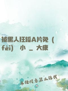 被黑人狂躁A片免費(fèi)視頻小說