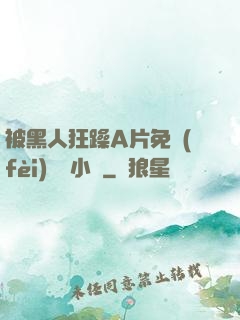 被黑人狂躁A片免費(fèi)視頻小說
