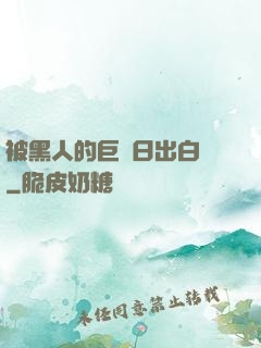 被黑人的巨莖日出白漿