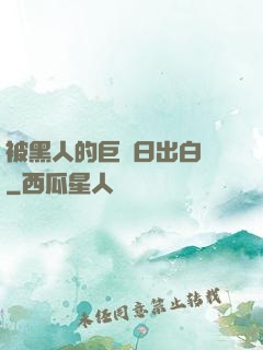 被黑人的巨莖日出白漿