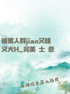 被黑人群jian又粗又大H
