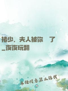 褚少，夫人被你寵壞了