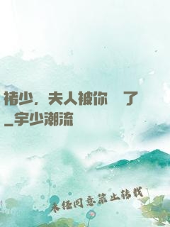 褚少，夫人被你寵壞了