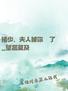 褚少，夫人被你寵壞了