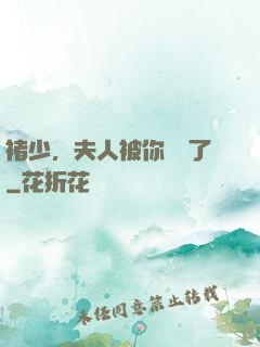褚少，夫人被你寵壞了