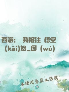 西游：從我捉住孫悟空開(kāi)始