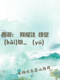 西游：從我捉住孫悟空開(kāi)始