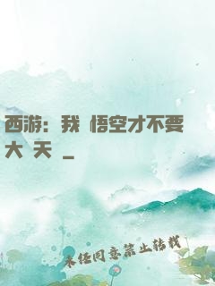 西游：我孫悟空才不要大鬧天宮