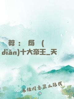 視頻剪輯：開局盤點(diǎn)十大帝王