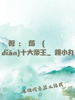 視頻剪輯：開局盤點(diǎn)十大帝王